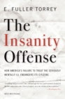 The Insanity Offense : How America's Failure to Treat the Seriously Mentally Ill Endangers Its Citizens - eBook