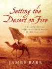 Setting the Desert on Fire : T. E. Lawrence and Britain's Secret War in Arabia, 1916-1918 - eBook
