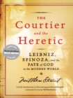 The Courtier and the Heretic : Leibniz, Spinoza, and the Fate of God in the Modern World - eBook
