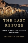 The Last Refuge : Yemen, Al-Qaeda, and America's War in Arabia - Book