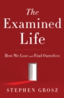 The Examined Life : How We Lose and Find Ourselves - eBook