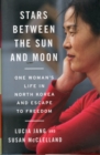 Stars Between the Sun and Moon : One Woman's Life in North Korea and Escape to Freedom - Book