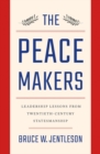 The Peacemakers : Leadership Lessons from Twentieth-Century Statesmanship - Book