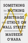 Something for Nothing : Arbitrage and Ethics on Wall Street - Book