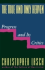 The True and Only Heaven : Progress and Its Critics - Book