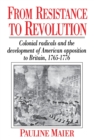 From Resistance to Revolution : Colonial Radicals and the Development of American Opposition to Britain, 1765-1776 - Book