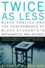 Twice as Less : Black English and the Performance of Black Students in Mathematics and Science - Book