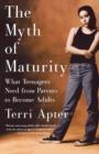 The Myth of Maturity : What Teenagers Need from Parents to Become Adults - Book