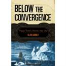 Below the Convergence : Voyages Toward Antarctica, 1699-1839 - Book