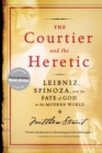 The Courtier and the Heretic : Leibniz, Spinoza and the Fate of God in the Modern World - Book