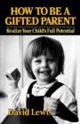 How to Be a Gifted Parent : Realize Your Child's Full Potential - Book