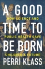 A Good Time to Be Born : How Science and Public Health Gave Children a Future - Book