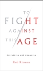 To Fight Against This Age : On Fascism and Humanism - Book