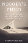 Nobody's Child : A Tragedy, a Trial, and a History of the Insanity Defense - eBook