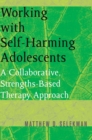 Working with Self-Harming Adolescents : A Collaborative, Strengths-Based Therapy Approach - Book