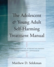 The Adolescent & Young Adult Self-Harming Treatment Manual : A Collaborative Strengths-Based Brief Therapy Approach - Book