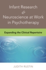 Infant Research & Neuroscience at Work in Psychotherapy : Expanding the Clinical Repertoire - Book
