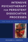 Intensive Psychotherapy for Persistent Dissociative Processes : The Fear of Feeling Real - Book