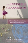 The Invisible Classroom : Relationships, Neuroscience & Mindfulness in School - Book