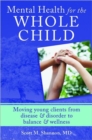 Mental Health for the Whole Child : Moving Young Clients from Disease & Disorder to Balance & Wellness - Book