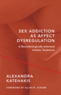 Sex Addiction as Affect Dysregulation : A Neurobiologically Informed Holistic Treatment - Book