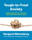 Tough-to-Treat Anxiety : Hidden Problems & Effective Solutions for Your Clients - Book