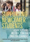 Supporting Newcomer Students : Advocacy and Instruction for English Learners - Book