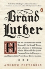 Brand Luther : How an Unheralded Monk Turned His Small Town into a Center of Publishing, Made Himself the Most Famous Man in Europe... - Book