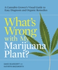What's Wrong with My Marijuana Plant? : A Cannabis Grower's Visual Guide to Easy Diagnosis and Organic Remedies - Book