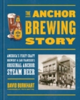 The Anchor Brewing Story : America's First Craft Brewery & San Francisco's Original Anchor Steam Beer - Book