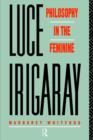 Luce Irigaray : Philosophy in the Feminine - Book