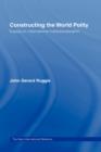 Constructing the World Polity : Essays on International Institutionalisation - Book