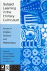 Subject Learning in the Primary Curriculum : Issues in English, Science and Maths - Book