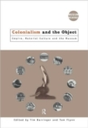 Colonialism and the Object : Empire, Material Culture and the Museum - Book