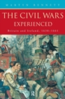 The Civil Wars Experienced : Britain and Ireland, 1638-1661 - Book