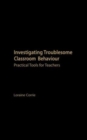 Investigating Troublesome Classroom Behaviours : Practical Tools for Teachers - Book