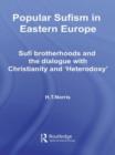 Popular Sufism in Eastern Europe : Sufi Brotherhoods and the Dialogue with Christianity and 'Heterodoxy' - Book