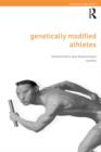Genetically Modified Athletes : Biomedical Ethics, Gene Doping and Sport - Book
