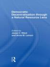 Democratic Decentralisation through a Natural Resource Lens : Cases from Africa, Asia and Latin America - Book