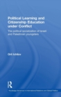 Political Learning and Citizenship Education Under Conflict : The Political Socialization of Israeli and Palestinian Youngsters - Book