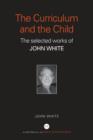 The Curriculum and the Child : The Selected Works of John White - Book