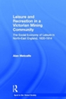 Leisure and Recreation in a Victorian Mining Community : The Social Economy of Leisure in North-East England, 1820 – 1914 - Book