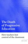 The Death of Progressive Education : How Teachers Lost Control of the Classroom - Book