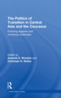 The Politics of Transition in Central Asia and the Caucasus : Enduring Legacies and Emerging Challenges - Book