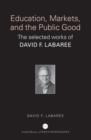 Education, Markets, and the Public Good : The Selected Works of David F. Labaree - Book
