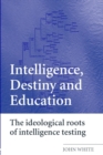 Intelligence, Destiny and Education : The Ideological Roots of Intelligence Testing - Book