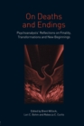 On Deaths and Endings : Psychoanalysts' Reflections on Finality, Transformations and New Beginnings - Book