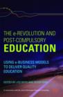 The e-Revolution and Post-Compulsory Education : Using e-Business Models to Deliver Quality Education - Book