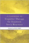 A Casebook of Cognitive Therapy for Traumatic Stress Reactions - Book