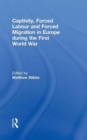 Captivity, Forced Labour and Forced Migration in Europe during the First World War - Book